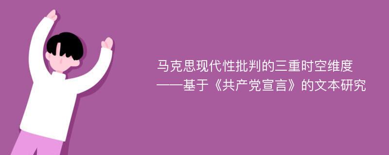 马克思现代性批判的三重时空维度  ——基于《共产党宣言》的文本研究