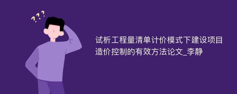 试析工程量清单计价模式下建设项目造价控制的有效方法论文_李静