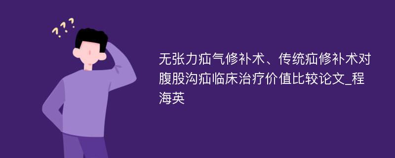 无张力疝气修补术、传统疝修补术对腹股沟疝临床治疗价值比较论文_程海英