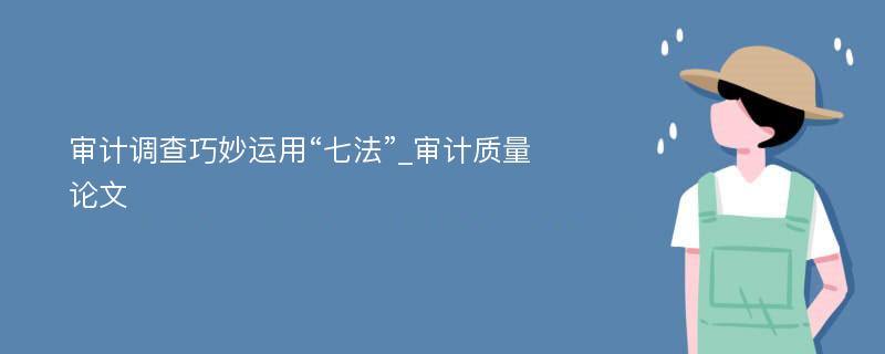 审计调查巧妙运用“七法”_审计质量论文