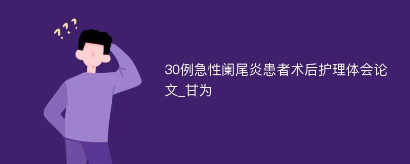 30例急性阑尾炎患者术后护理体会论文_甘为