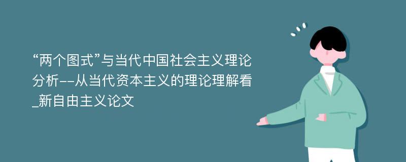 “两个图式”与当代中国社会主义理论分析--从当代资本主义的理论理解看_新自由主义论文