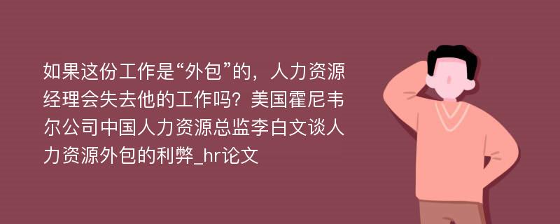 如果这份工作是“外包”的，人力资源经理会失去他的工作吗？美国霍尼韦尔公司中国人力资源总监李白文谈人力资源外包的利弊_hr论文