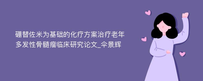 硼替佐米为基础的化疗方案治疗老年多发性骨髓瘤临床研究论文_伞景辉