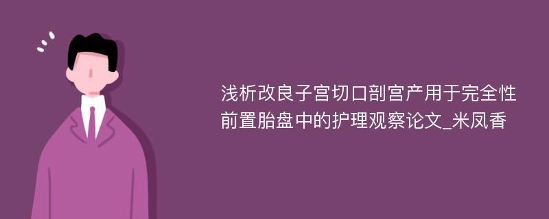 浅析改良子宫切口剖宫产用于完全性前置胎盘中的护理观察论文_米凤香