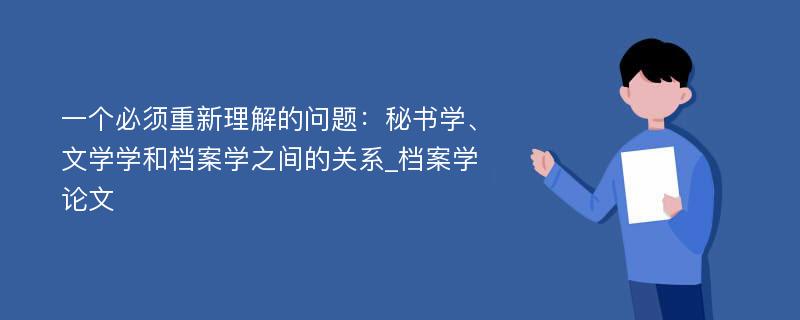 一个必须重新理解的问题：秘书学、文学学和档案学之间的关系_档案学论文