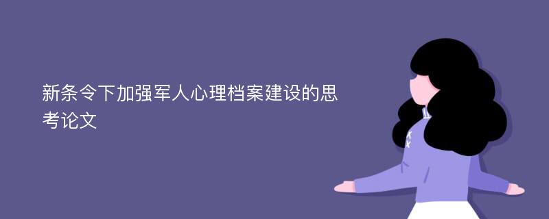 新条令下加强军人心理档案建设的思考论文