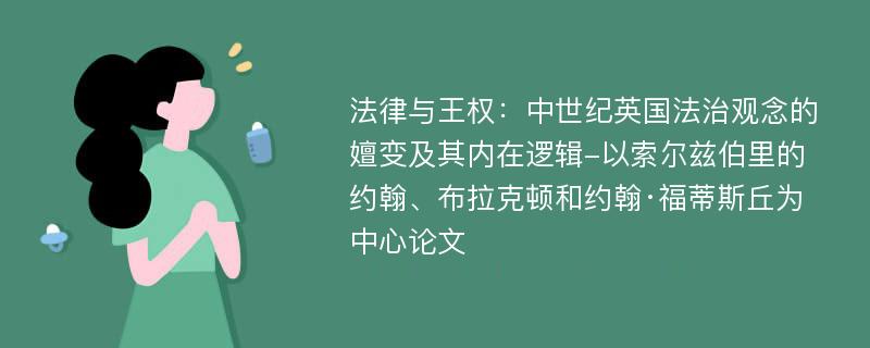 法律与王权：中世纪英国法治观念的嬗变及其内在逻辑-以索尔兹伯里的约翰、布拉克顿和约翰·福蒂斯丘为中心论文