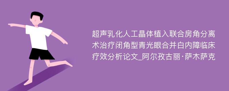 超声乳化人工晶体植入联合房角分离术治疗闭角型青光眼合并白内障临床疗效分析论文_阿尔孜古丽·萨木萨克