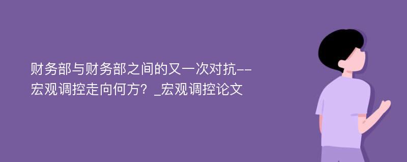 财务部与财务部之间的又一次对抗--宏观调控走向何方？_宏观调控论文