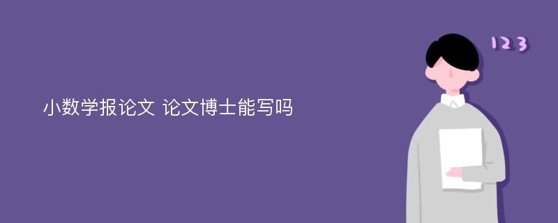 小数学报论文 论文博士能写吗