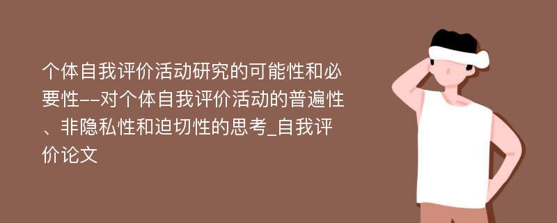 个体自我评价活动研究的可能性和必要性--对个体自我评价活动的普遍性、非隐私性和迫切性的思考_自我评价论文