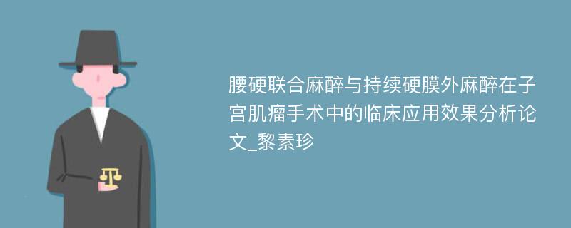 腰硬联合麻醉与持续硬膜外麻醉在子宫肌瘤手术中的临床应用效果分析论文_黎素珍