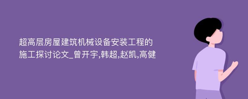 超高层房屋建筑机械设备安装工程的施工探讨论文_曾开宇,韩超,赵凯,高健