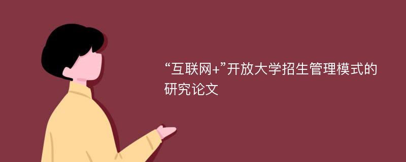 “互联网+”开放大学招生管理模式的研究论文