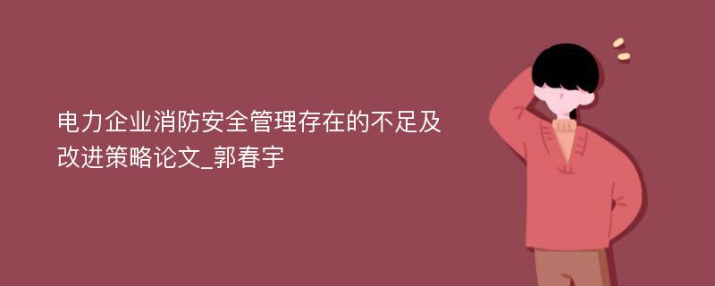 电力企业消防安全管理存在的不足及改进策略论文_郭春宇