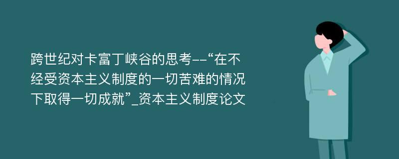 跨世纪对卡富丁峡谷的思考--“在不经受资本主义制度的一切苦难的情况下取得一切成就”_资本主义制度论文