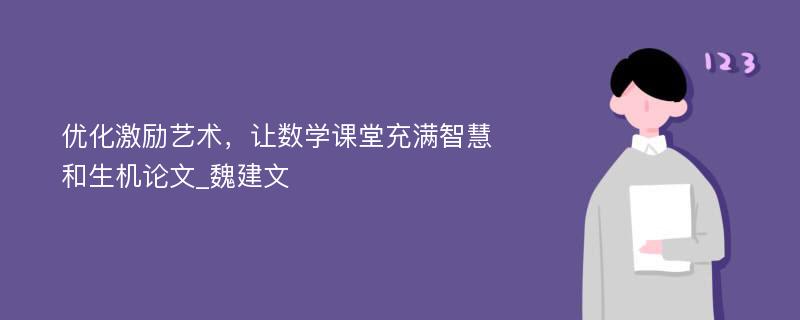 优化激励艺术，让数学课堂充满智慧和生机论文_魏建文