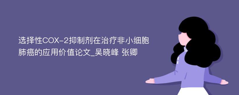 选择性COX-2抑制剂在治疗非小细胞肺癌的应用价值论文_吴晓峰 张卿