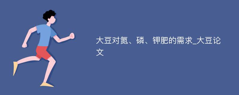 大豆对氮、磷、钾肥的需求_大豆论文