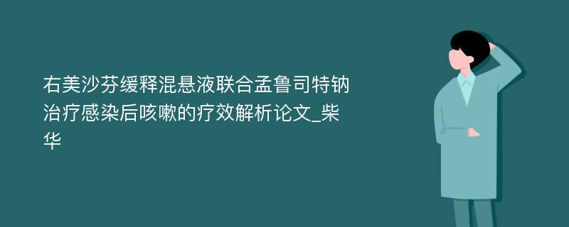 右美沙芬缓释混悬液联合孟鲁司特钠治疗感染后咳嗽的疗效解析论文_柴华