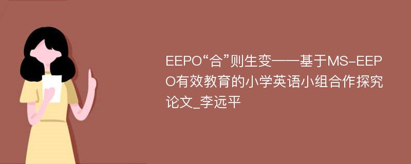 EEPO“合”则生变——基于MS-EEPO有效教育的小学英语小组合作探究论文_李远平