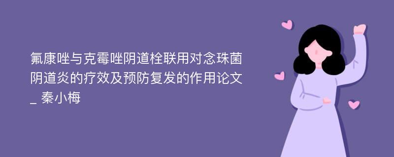 氟康唑与克霉唑阴道栓联用对念珠菌阴道炎的疗效及预防复发的作用论文_ 秦小梅