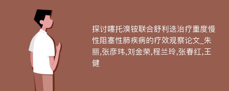 探讨噻托溴铵联合舒利迭治疗重度慢性阻塞性肺疾病的疗效观察论文_朱丽,张彦玮,刘金荣,程兰玲,张春红,王健