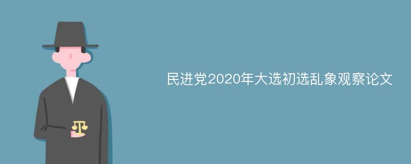 民进党2020年大选初选乱象观察论文