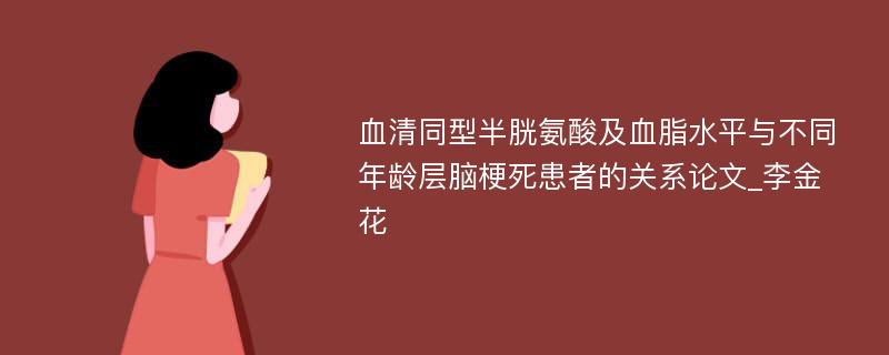 血清同型半胱氨酸及血脂水平与不同年龄层脑梗死患者的关系论文_李金花