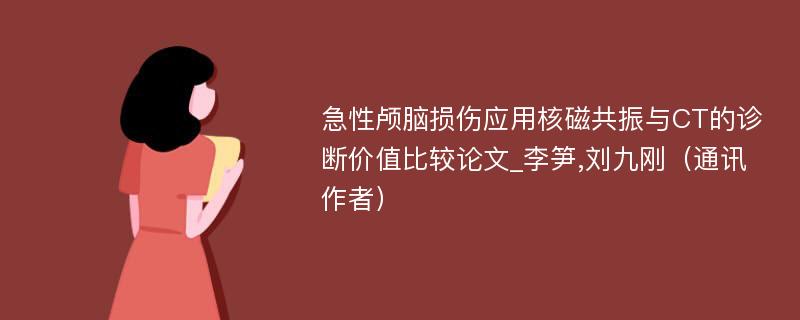 急性颅脑损伤应用核磁共振与CT的诊断价值比较论文_李笋,刘九刚（通讯作者）