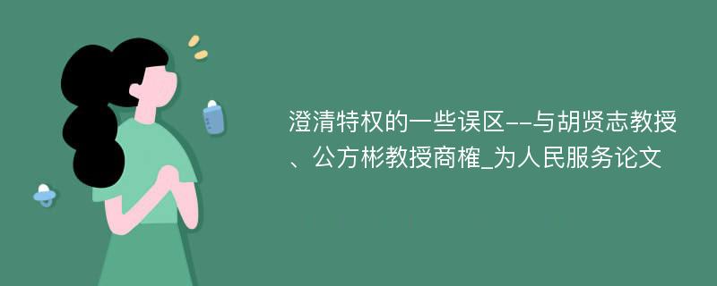 澄清特权的一些误区--与胡贤志教授、公方彬教授商榷_为人民服务论文