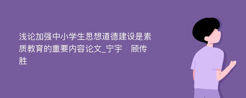 浅论加强中小学生思想道德建设是素质教育的重要内容论文_宁宇　顾传胜