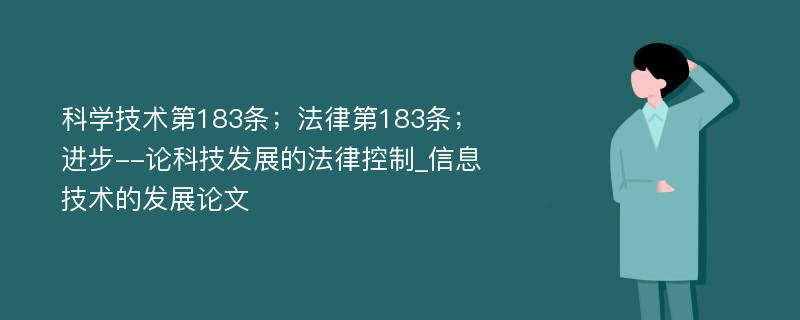 科学技术第183条；法律第183条；进步--论科技发展的法律控制_信息技术的发展论文