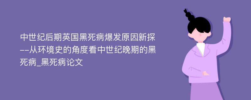 中世纪后期英国黑死病爆发原因新探--从环境史的角度看中世纪晚期的黑死病_黑死病论文