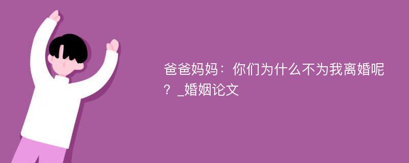 爸爸妈妈：你们为什么不为我离婚呢？_婚姻论文