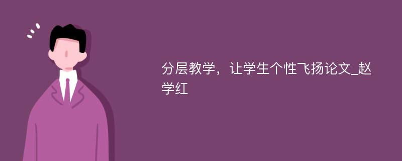 分层教学，让学生个性飞扬论文_赵学红