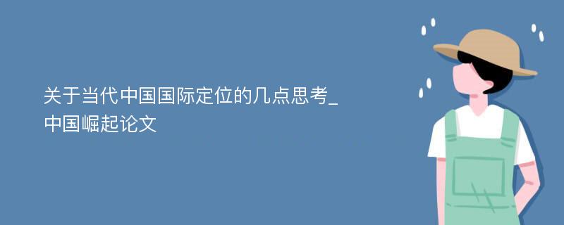 关于当代中国国际定位的几点思考_中国崛起论文