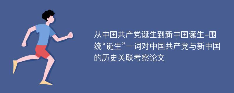 从中国共产党诞生到新中国诞生-围绕“诞生”一词对中国共产党与新中国的历史关联考察论文