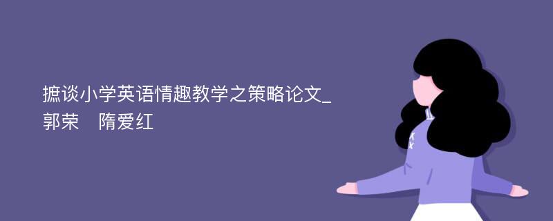 摭谈小学英语情趣教学之策略论文_郭荣　隋爱红