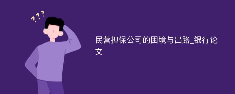 民营担保公司的困境与出路_银行论文