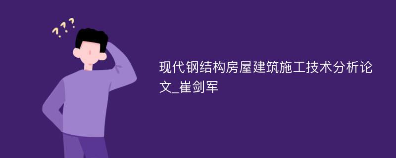 现代钢结构房屋建筑施工技术分析论文_崔剑军