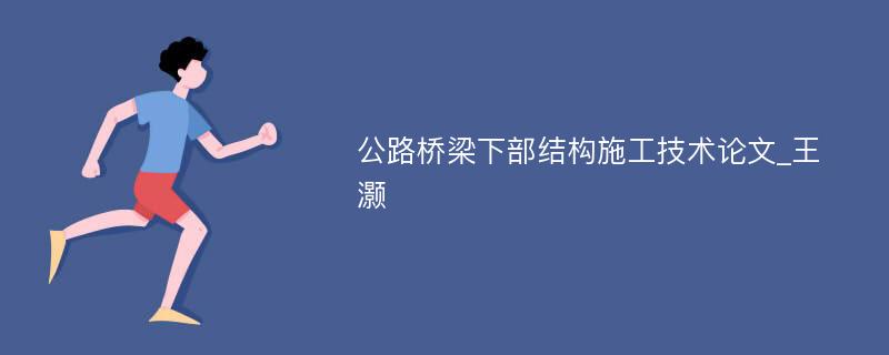 公路桥梁下部结构施工技术论文_王灏