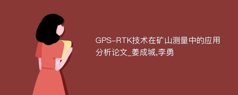 GPS-RTK技术在矿山测量中的应用分析论文_姜成城,李勇