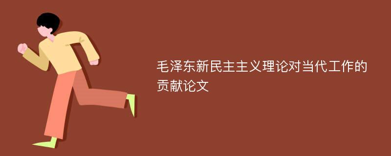 毛泽东新民主主义理论对当代工作的贡献论文