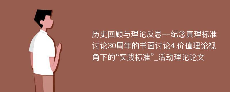 历史回顾与理论反思--纪念真理标准讨论30周年的书面讨论4.价值理论视角下的“实践标准”_活动理论论文