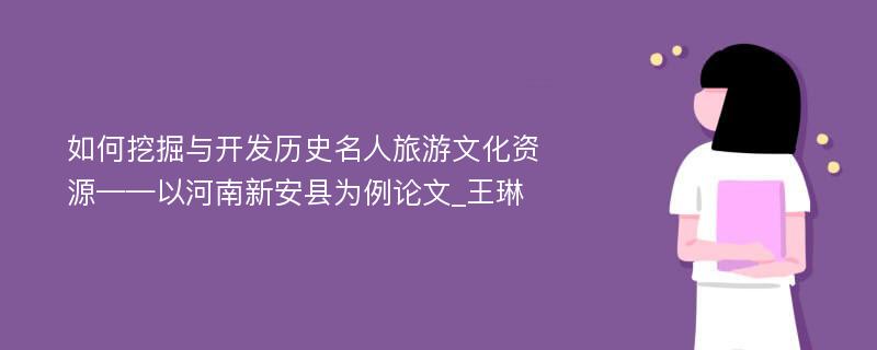 如何挖掘与开发历史名人旅游文化资源——以河南新安县为例论文_王琳