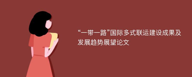 “一带一路”国际多式联运建设成果及发展趋势展望论文