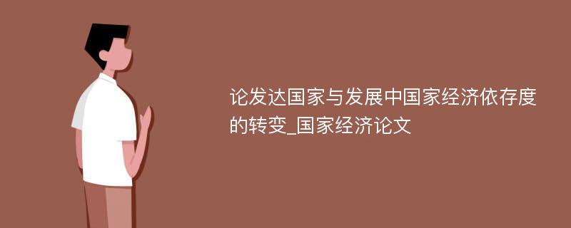 论发达国家与发展中国家经济依存度的转变_国家经济论文