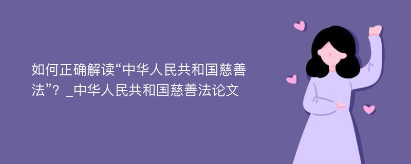 如何正确解读“中华人民共和国慈善法”？_中华人民共和国慈善法论文